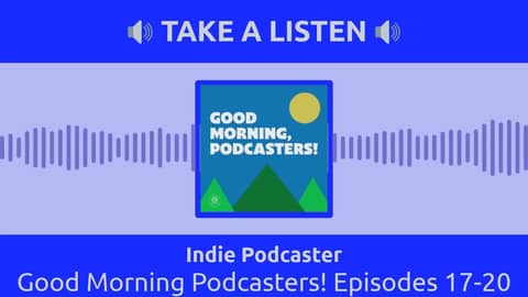 Indie Podcaster - Good Morning Podcasters! Episodes 17-20