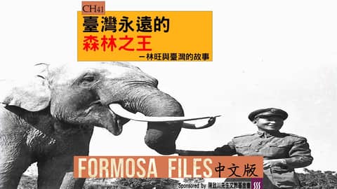FORMOSA FILES 中文版 CH41-臺灣永遠的森林之王—林旺與臺灣的故事