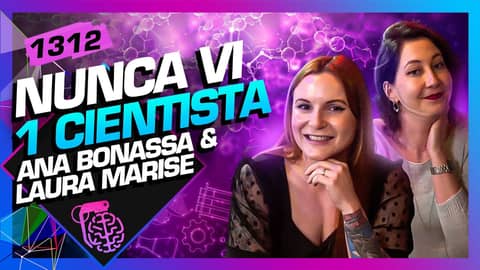 ANA BONASSA E LAURA MARISE (NUNCA VI 1 CIENTISTA)- Inteligência Ltda. Podcast #1312