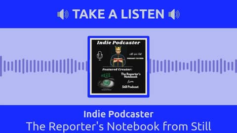 Indie Podcaster - The Reporter's Notebook from Still Podcast