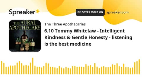 6.10 Tommy Whitelaw - Intelligent Kindness & Gentle Honesty - listening is the best medicine 6.10 Tommy Whitelaw - Intelligent Kindness & Gentle Honesty - listening is the best medicine
