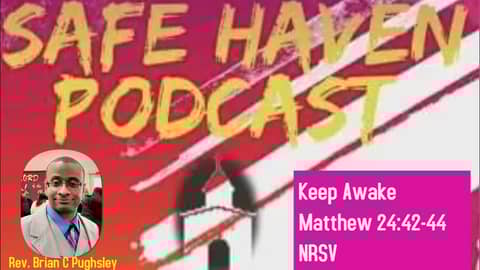Safe Haven Podcast “Keep Awake” Matthew 24:42-44 NRSV 12/4/2022