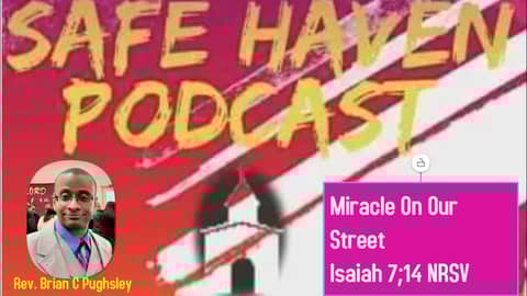 Safe Haven Podcast “Miracle On Our Street” Isaiah 7:14 NRSV 12/25/2022