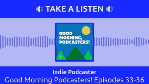 Indie Podcaster - Good Morning Podcasters! Episodes 33-36