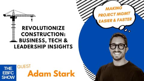 Revolutionize Construction: Business, Tech & Leadership Insights Adam Stark | The EBFC Show S4E090 Revolutionize Construction: Business, Tech & Leadership Insights Adam Stark | The EBFC Show S4E090