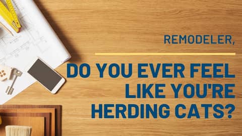 Remodeler, Do You Ever Feel Like You're Herding Cats?