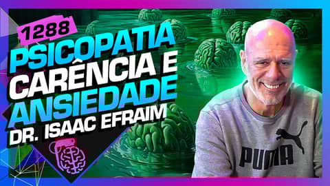 PSICOPATIA, CARÊNCIA E ANSIEDADE: DR ISAAC EFRAIM - Inteligência Ltda. Podcast #1288