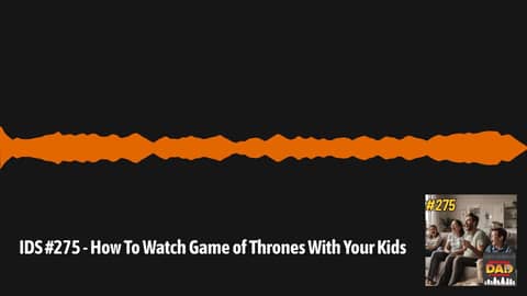 IDS #275 - How To Watch Game of Thrones With Your Kids | Irritable Dad Syndrome