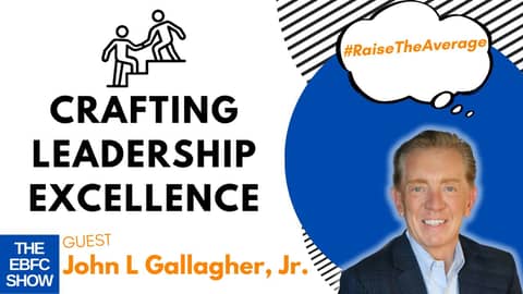 Crafting Leadership Excellence with John L Gallagher, Jr. | S4 The EBFC Show 95