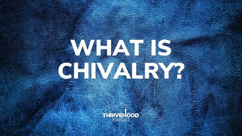 THRIVEHOOD Podcast - What Is Chivalry (Encore Episode)