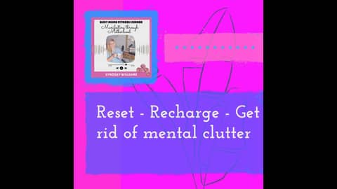 A- Reset - Recharge - Get rid of mental clutter