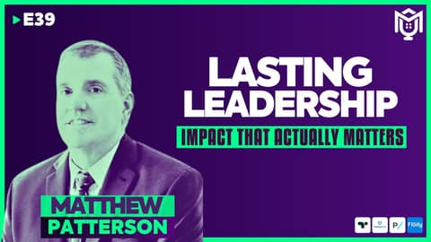 Lasting Leadership : Impact That Actually Matters ft. Matthew Patterson | S04E39