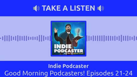 Indie Podcaster - Good Morning Podcasters! Episodes 21-24