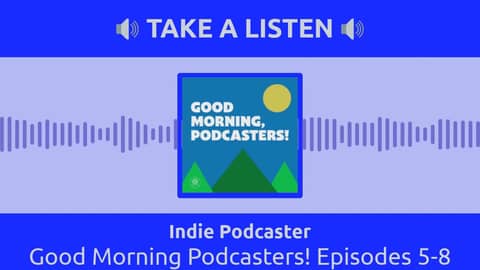 Indie Podcaster - Good Morning Podcasters! Episodes 5-8