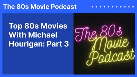Top 80s Movies With Michael Hourigan: Part 3 | The 80s Movie Podcast