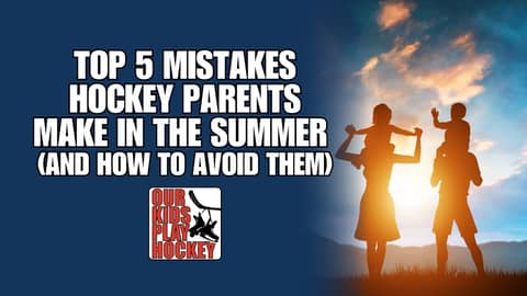 The Top 5 Mistakes Hockey Parents Make In The Summer (And How to Avoid Them)