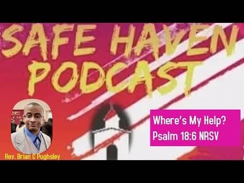 Safe Haven Podcast “Where’s My Help?” Psalm 18:6 NRSV 8/7/2022
