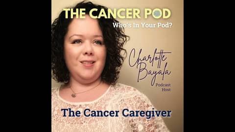 Interview with Charlotte Bayala of The Cancer Caregiver Podcast