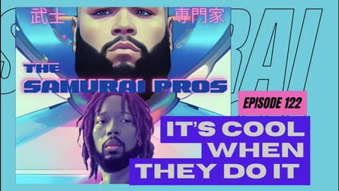The Samurai Pros Podcast | Ep. 122 - It's Cool When They Do It