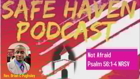 Safe Haven Podcast “Not Afraid” Psalms 56:1-4 NRSV 12/11/2022