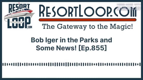 Bob Iger in the Parks and Some News! [Ep.855]