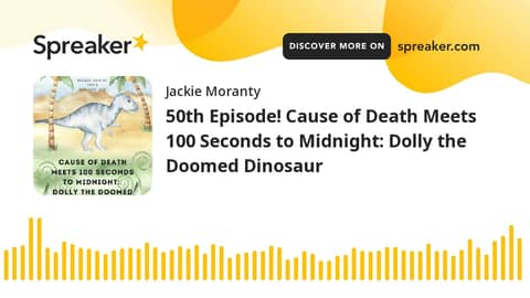 50th Episode! Cause of Death Meets 100 Seconds to Midnight: Dolly the Doomed Dinosaur