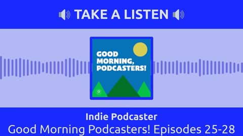 Indie Podcaster - Good Morning Podcasters! Episodes 25-28