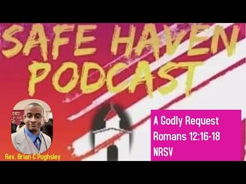 Safe Haven Podcast “A Godly Request” Romans 12:16-18 NRSV 10/2/2022