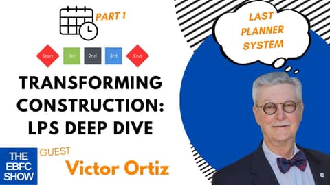 Transforming Construction: Last Planner System with Victor Ortiz Part 1 | The EBFC Show S5 103