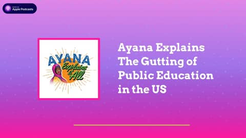 Ayana Explains It All - Ayana Explains The Gutting of Public Education in the US