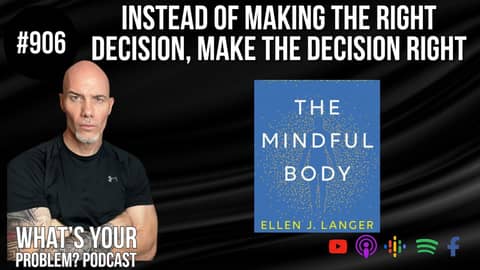 Instead of making the right decision, make the decision right. feat. Dr. Ellen Langer's Mindful Body