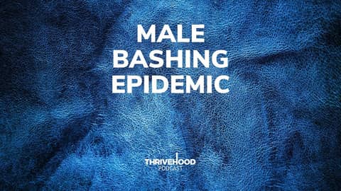 THRIVEHOOD Podcast - Male Bashing Epidemic (Encore Episode)