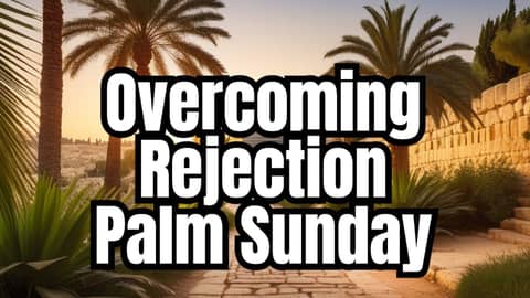 Overcoming Rejection: Palm Sunday's Lesson