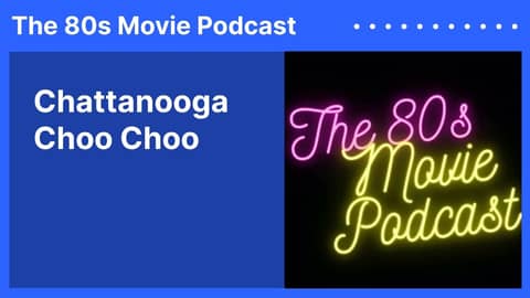 Chattanooga Choo Choo | The 80s Movie Podcast