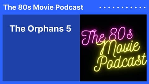 The Orphans 5 | The 80s Movie Podcast