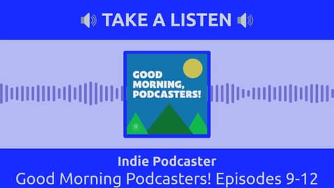 Indie Podcaster - Good Morning Podcasters! Episodes 9-12