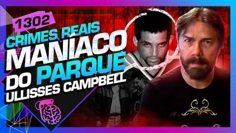 MANÍACO DO PARQUE: ULLISSES CAMPBELL - Inteligência Ltda. Podcast #1302