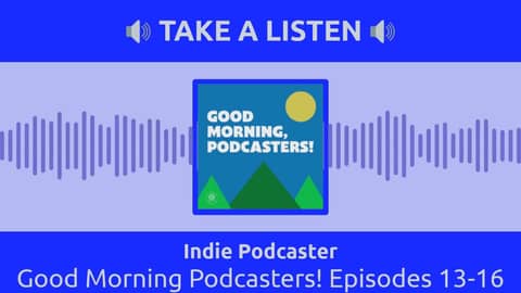 Indie Podcaster - Good Morning Podcasters! Episodes 13-16