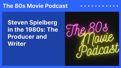Steven Spielberg in the 1980s: The Producer and Writer | The 80s Movie Podcast