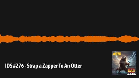 IDS #276 - Strap a Zapper To An Otter | Irritable Dad Syndrome
