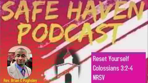 Safe Haven Podcast “Reset Yourself” Colossians 3:2-4 NRSV 11/13/2022