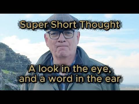 Super Short Thought - A look in the eye and a word in the ear