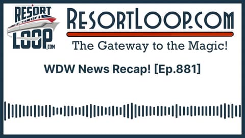 WDW News Recap! [Ep.881]
