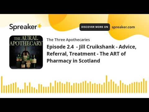 Episode 2.4 - Jill Cruikshank - Advice, Referral, Treatment - The ART of Pharmacy in Scotland (part Episode 2.4 - Jill Cruikshank - Advice, Referral, Treatment - The ART of Pharmacy in Scotland (part