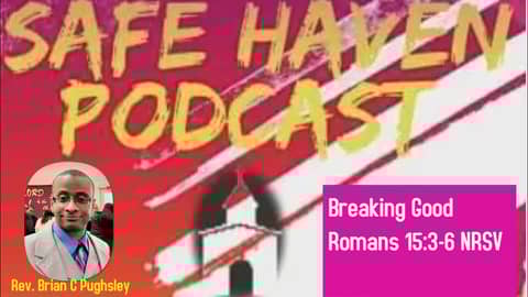 Safe Haven Podcast “Breaking Good” Romans 15:3-6 NRSV 11/6/2022