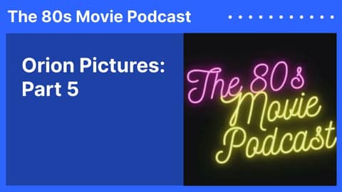 Orion Pictures: Part 5 | The 80s Movie Podcast