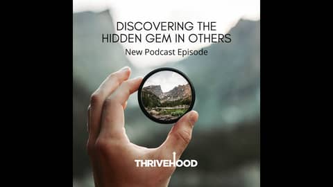 THRIVEHOOD Podcast - Discovering The Hidden Gem In Others
