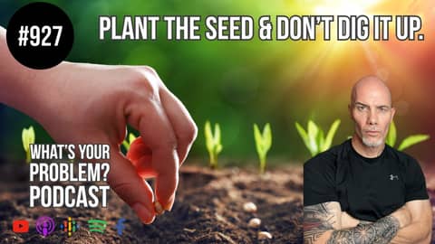 Plant The Seed & Don't Dig It Up. | ep. 927 WYP Podcast