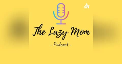 The Lazy Mom Podcast