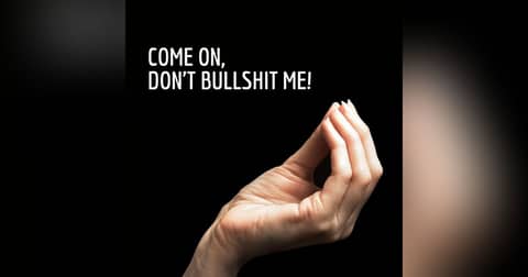 Come On, Don't Bullshit Me!